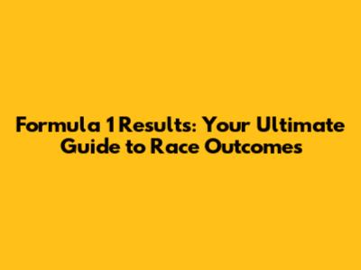 Formula 1 Results: Your Ultimate Guide to Race Outcomes