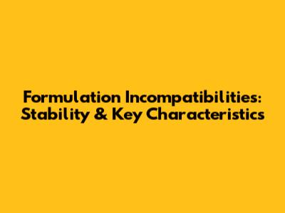 Formulation Incompatibilities: Stability & Key Characteristics
