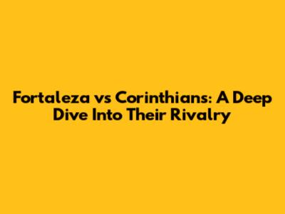 Fortaleza vs Corinthians: A Deep Dive Into Their Rivalry