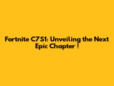 Fortnite C7S1: *Unveiling* the *Next Epic Chapter*!