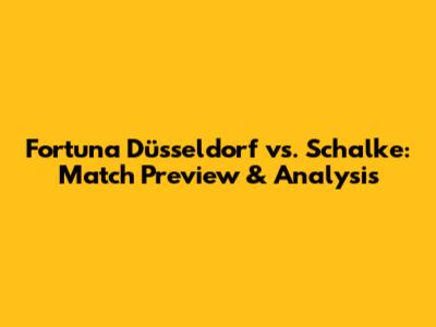 Fortuna Düsseldorf vs. Schalke: Match Preview & Analysis