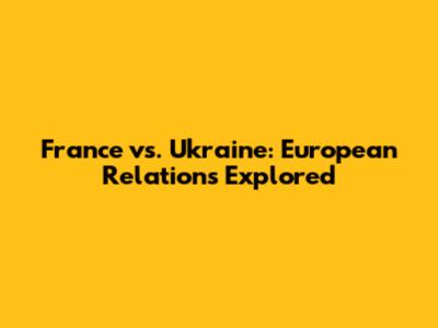 France vs. Ukraine: European Relations Explored