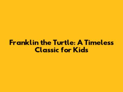 Franklin the Turtle: A Timeless Classic for Kids