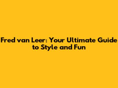 Fred van Leer: Your Ultimate Guide to Style and Fun