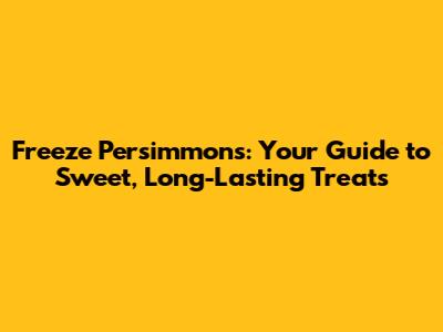 Freeze Persimmons: Your Guide to Sweet, Long-Lasting Treats