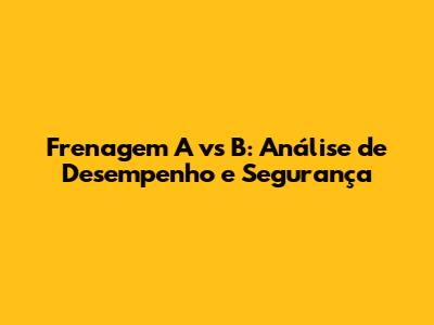 Frenagem A vs B: Análise de Desempenho e Segurança