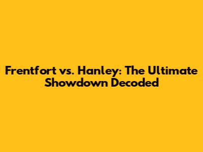 Frentfort vs. Hanley: The Ultimate Showdown Decoded