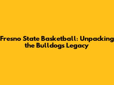 Fresno State Basketball: Unpacking the Bulldogs' Legacy