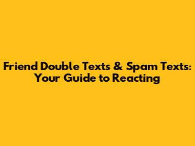 Friend Double Texts & Spam Texts: Your Guide to Reacting
