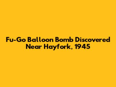 Fu-Go Balloon Bomb Discovered Near Hayfork, 1945