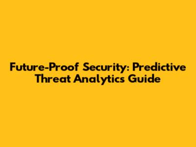 Future-Proof Security: Predictive Threat Analytics Guide