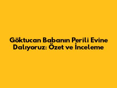 Göktucan Baba'nın Perili Evine Dalıyoruz: Özet ve İnceleme