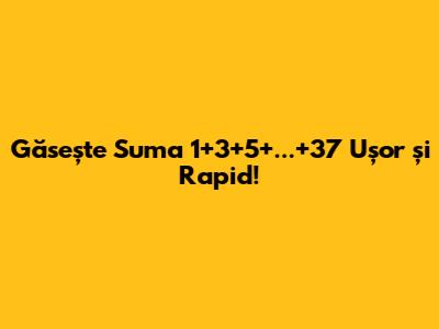 Găsește Suma 1+3+5+...+37 Ușor și Rapid!