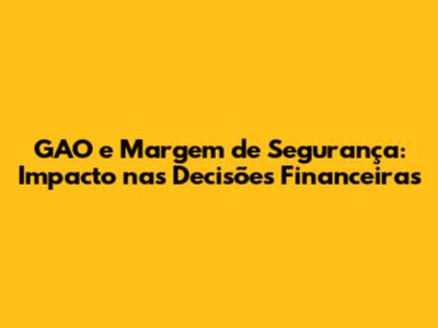 GAO e Margem de Segurança: Impacto nas Decisões Financeiras