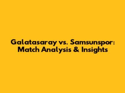 Galatasaray vs. Samsunspor: Match Analysis & Insights