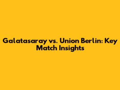 Galatasaray vs. Union Berlin: Key Match Insights