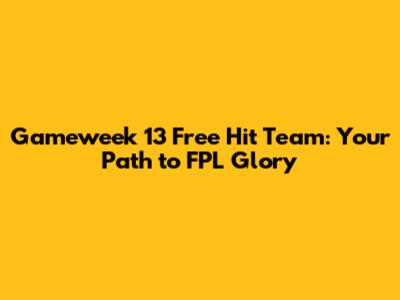 Gameweek 13 Free Hit Team: Your Path to FPL Glory