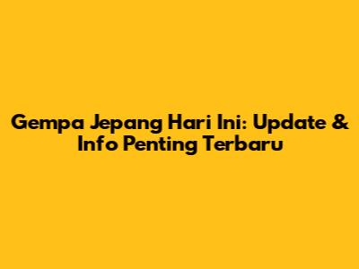 Gempa Jepang Hari Ini: Update & Info Penting Terbaru