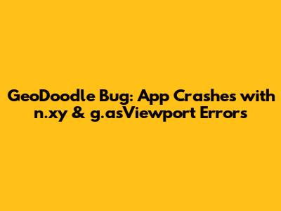 GeoDoodle Bug: App Crashes with n.xy & g.asViewport Errors