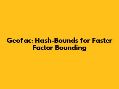 Geofac: Hash-Bounds for Faster Factor Bounding