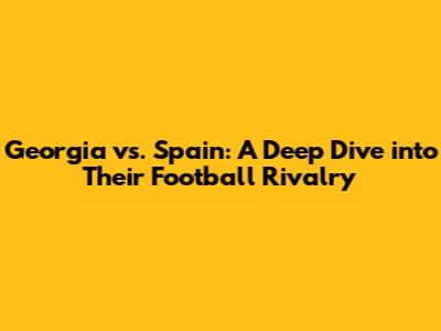 Georgia vs. Spain: A Deep Dive into Their Football Rivalry