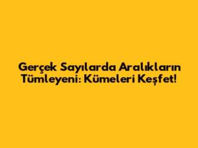 Gerçek Sayılarda Aralıkların Tümleyeni: Kümeleri Keşfet!