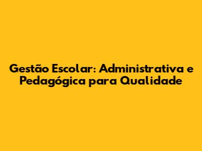 Gestão Escolar: Administrativa e Pedagógica para Qualidade