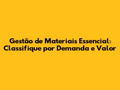 Gestão de Materiais Essencial: Classifique por Demanda e Valor