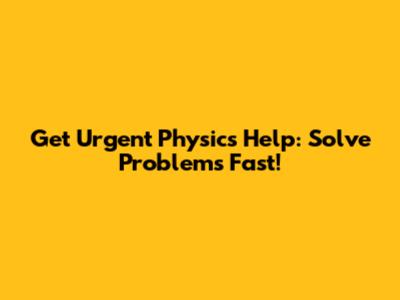 Get Urgent Physics Help: Solve Problems Fast!