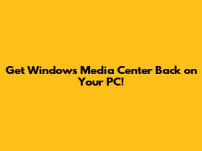 Get Windows Media Center Back on Your PC!