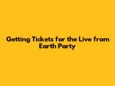 Getting Tickets for the Live from Earth Party