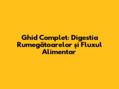 Ghid Complet: Digestia Rumegătoarelor și Fluxul Alimentar