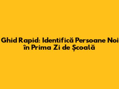 Ghid Rapid: Identifică Persoane Noi în Prima Zi de Școală