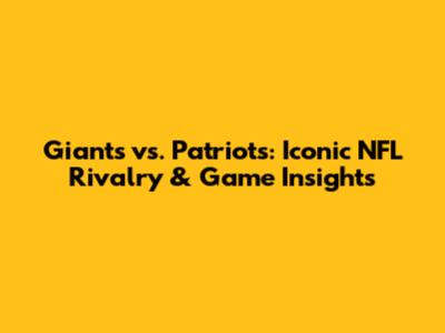 Giants vs. Patriots: Iconic NFL Rivalry & Game Insights