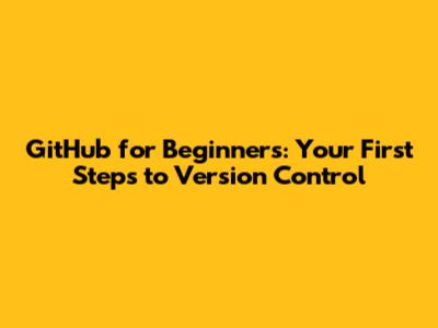 GitHub for Beginners: Your First Steps to Version Control