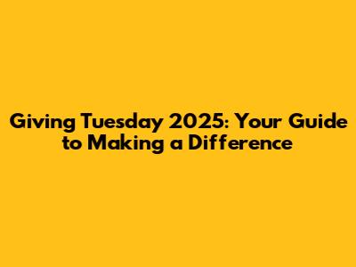 Giving Tuesday 2025: Your Guide to Making a Difference