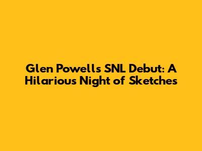 Glen Powell's SNL Debut: A Hilarious Night of Sketches