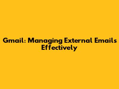 Gmail: Managing External Emails Effectively