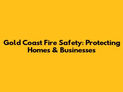 Gold Coast Fire Safety: Protecting Homes & Businesses