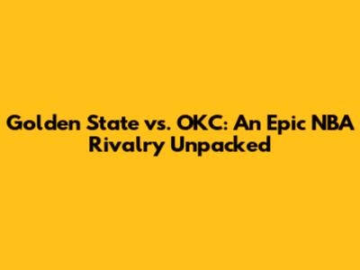Golden State vs. OKC: An Epic NBA Rivalry Unpacked