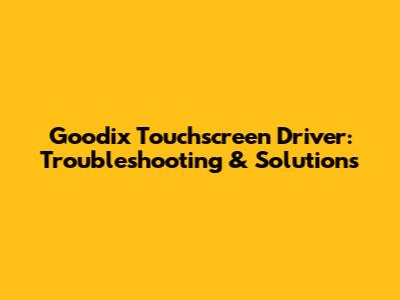 Goodix Touchscreen Driver: Troubleshooting & Solutions