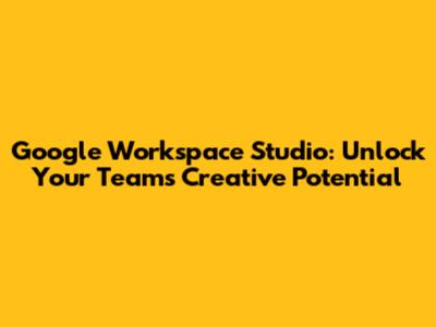 Google Workspace Studio: Unlock Your Team's Creative Potential