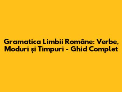 Gramatica Limbii Române: Verbe, Moduri și Timpuri - Ghid Complet