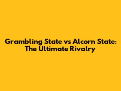 Grambling State vs Alcorn State: The Ultimate Rivalry