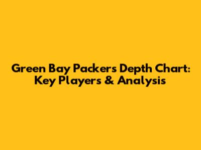 Green Bay Packers Depth Chart: Key Players & Analysis