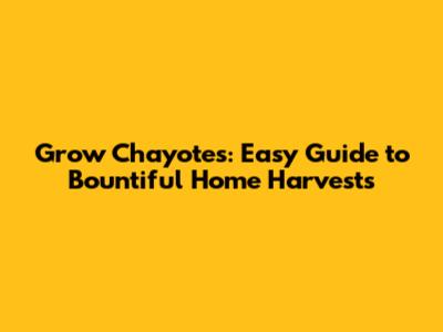 Grow Chayotes: Easy Guide to Bountiful Home Harvests