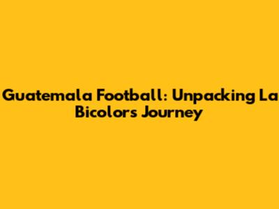 Guatemala Football: Unpacking La Bicolor's Journey