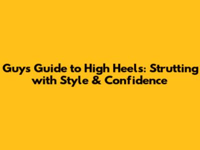 Guys' Guide to High Heels: Strutting with Style & Confidence