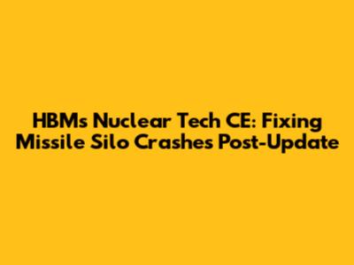 HBM's Nuclear Tech CE: Fixing Missile Silo Crashes Post-Update