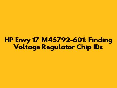 HP Envy 17 M45792-601: Finding Voltage Regulator Chip IDs